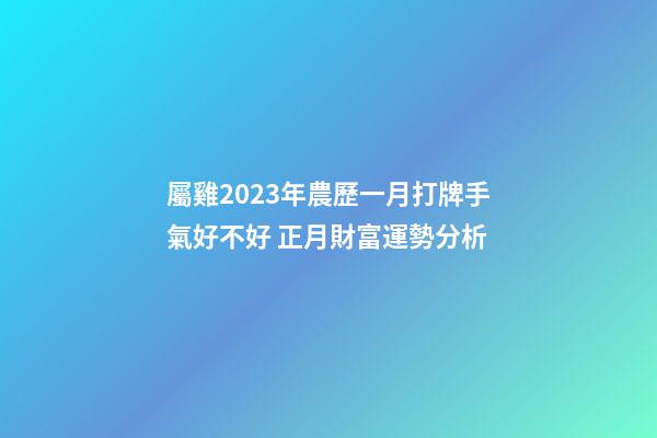 屬雞2023年農歷一月打牌手氣好不好 正月財富運勢分析